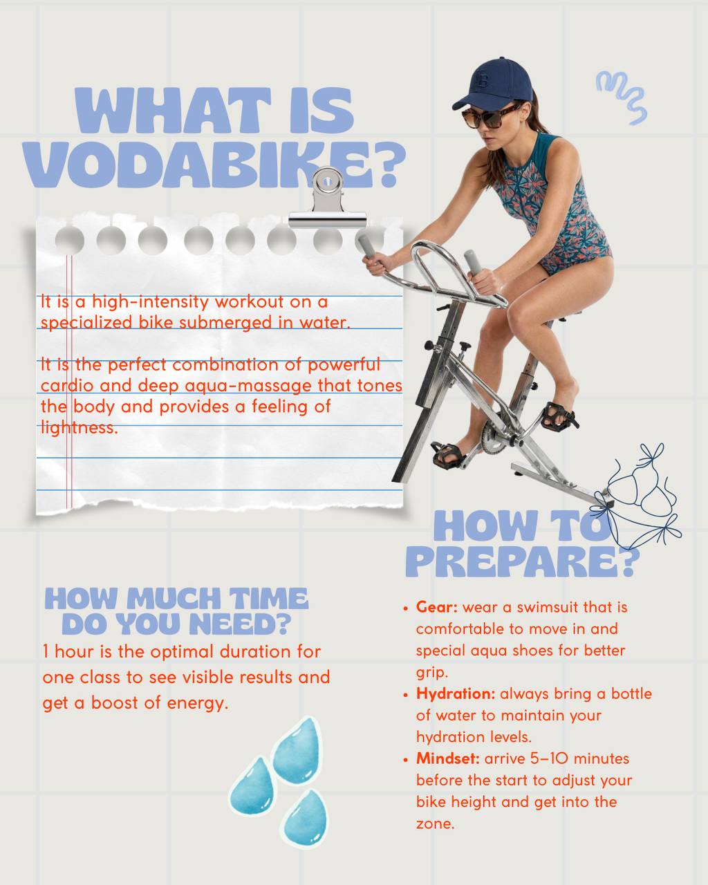 What is Vodabike: a high-intensity workout on a bike submerged in water. One hour per class. How to prepare: swimsuit, aqua shoes, water bottle, arrive 5-10 minutes early